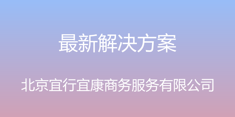 最新解决方案 - 北京宜行宜康商务服务有限公司