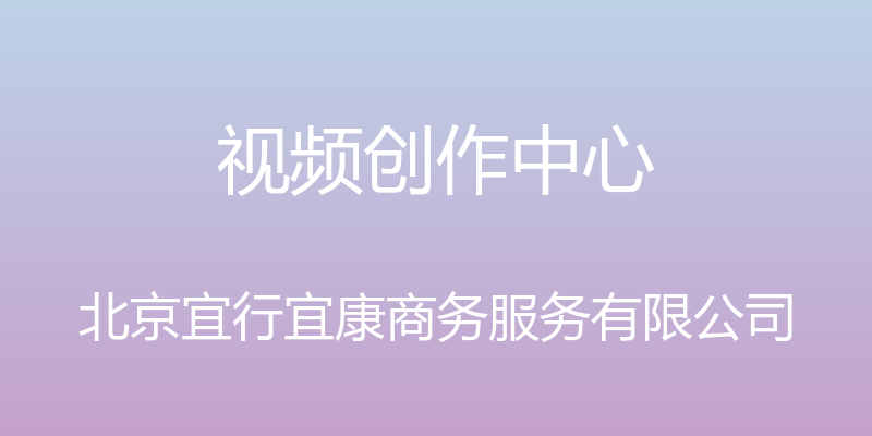 视频创作中心 - 北京宜行宜康商务服务有限公司